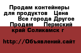 Продам контейнеры для продуктов › Цена ­ 5 000 - Все города Другое » Продам   . Пермский край,Соликамск г.